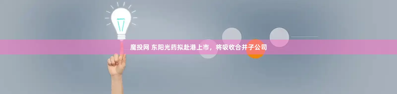 魔投网 东阳光药拟赴港上市，将吸收合并子公司