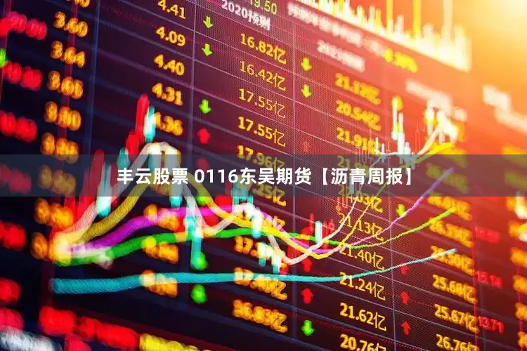 丰云股票 0116东吴期货【沥青周报】