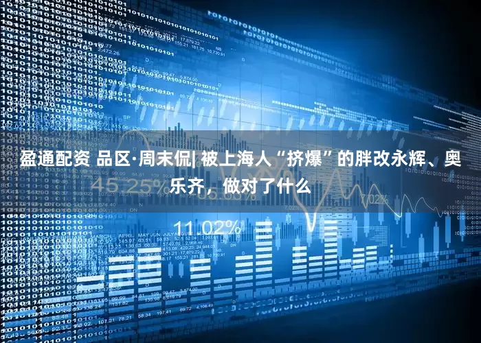 盈通配资 品区·周末侃| 被上海人“挤爆”的胖改永辉、奥乐齐，做对了什么