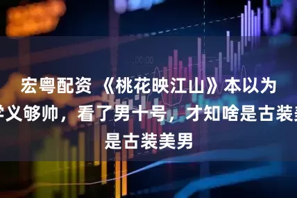 宏粤配资 《桃花映江山》本以为刘学义够帅，看了男十号，才知啥是古装美男