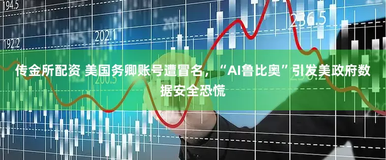 传金所配资 美国务卿账号遭冒名，“AI鲁比奥”引发美政府数据安全恐慌