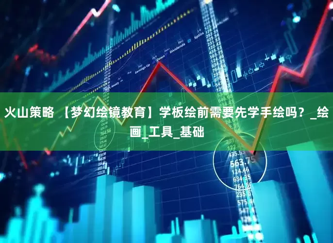火山策略 【梦幻绘镜教育】学板绘前需要先学手绘吗？_绘画_工具_基础