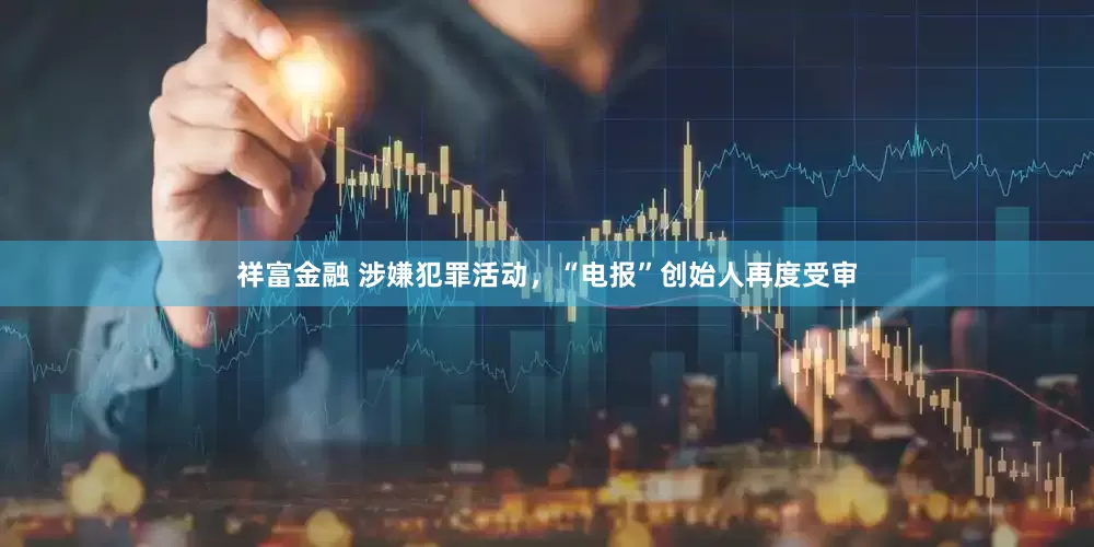 祥富金融 涉嫌犯罪活动，“电报”创始人再度受审