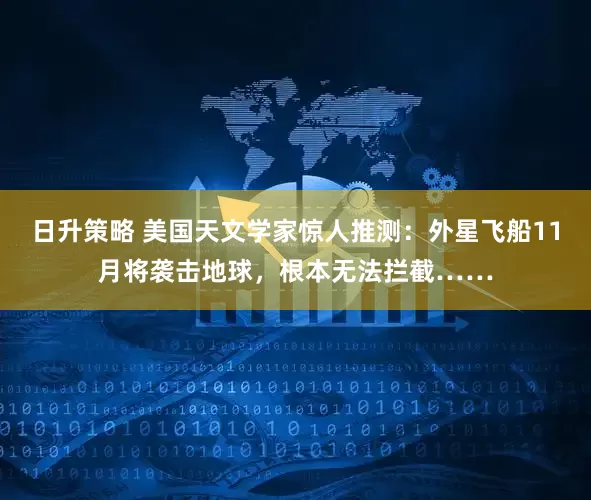 日升策略 美国天文学家惊人推测：外星飞船11月将袭击地球，根本无法拦截……
