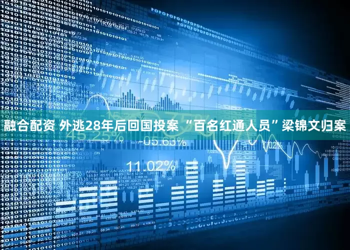 融合配资 外逃28年后回国投案 “百名红通人员”梁锦文归案