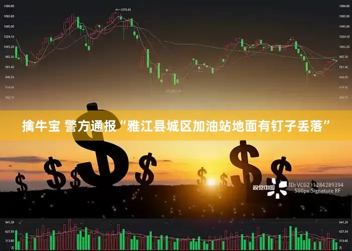 擒牛宝 警方通报“雅江县城区加油站地面有钉子丢落”