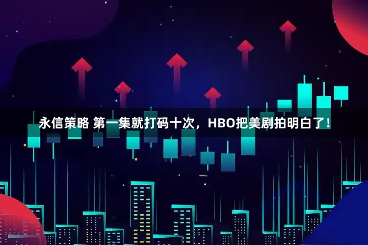 永信策略 第一集就打码十次，HBO把美剧拍明白了！