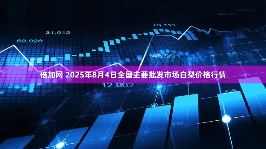 倍加网 2025年8月4日全国主要批发市场白梨价格行情