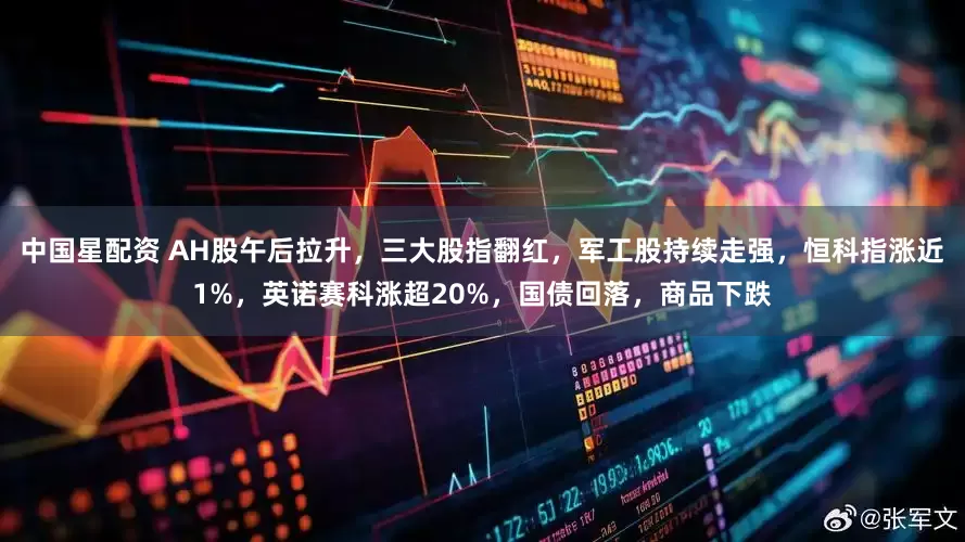 中国星配资 AH股午后拉升，三大股指翻红，军工股持续走强，恒科指涨近1%，英诺赛科涨超20%，国债回落，商品下跌
