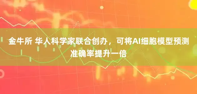 金牛所 华人科学家联合创办，可将AI细胞模型预测准确率提升一倍