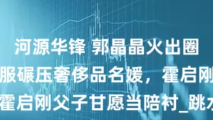 河源华锋 郭晶晶火出圈,一身裁判服碾压奢侈品名媛,霍启刚父子甘愿当陪衬_跳水_霍家