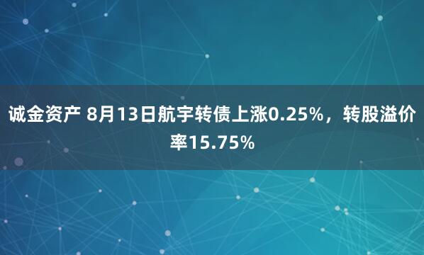 诚金资产 8月13日航宇转债上涨0.25%，转股溢价率15.75%