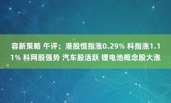 容新策略 午评：港股恒指涨0.29% 科指涨1.11% 科网股强势 汽车股活跃 锂电池概念股大涨