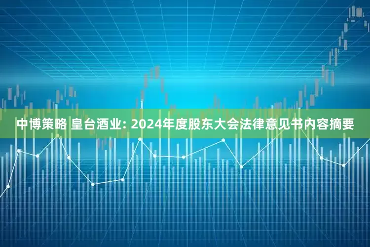 中博策略 皇台酒业: 2024年度股东大会法律意见书内容摘要