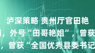 泸深策略 贵州厅官田艳被决定逮捕，外号“田哥艳姐”，曾获“全国优秀县委书记”称号
