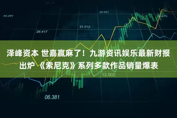 泽峰资本 世嘉赢麻了！九游资讯娱乐最新财报出炉 《索尼克》系列多款作品销量爆表